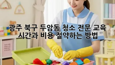 광주 북구 두암동 청소 전문 교육: 시간과 비용 절약하는 방법! ✨