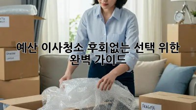 예산 이사청소, 후회없는 선택 위한 완벽 가이드!